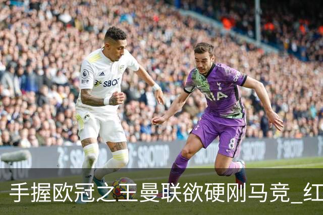 手握"欧冠之王"曼联欲硬刚马竞 红魔首回合不败?