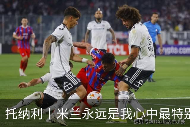 托纳利丨米兰永远是我心中最特别的俱乐部