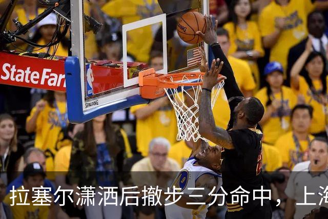 拉塞尔潇洒后撤步三分命中，上海首节17-10领先福建