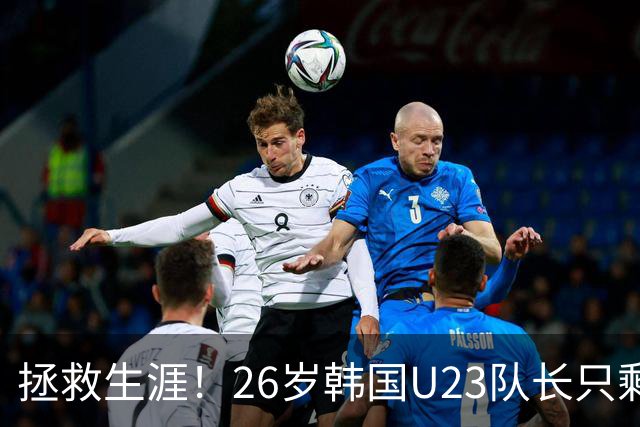 拯救生涯！26岁韩国U23队长只剩9天便要入伍，如今将免兵役去留洋