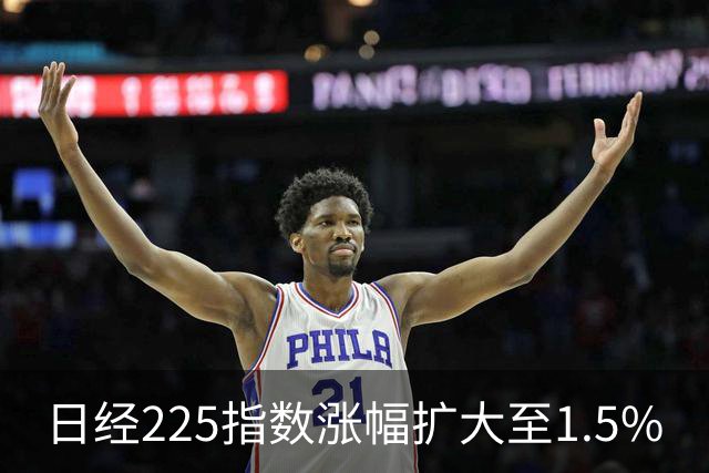 日经225指数涨幅扩大至1.5%