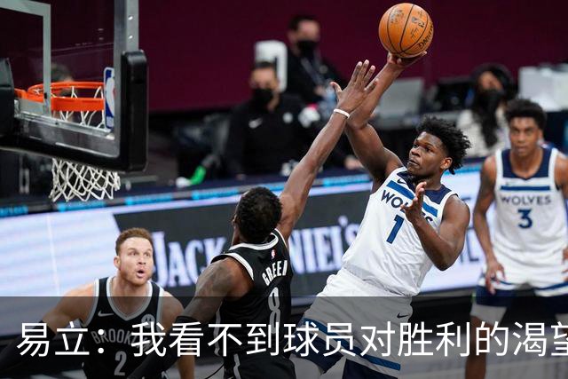易立：我看不到球员对胜利的渴望，反而感受到面对比赛的畏惧