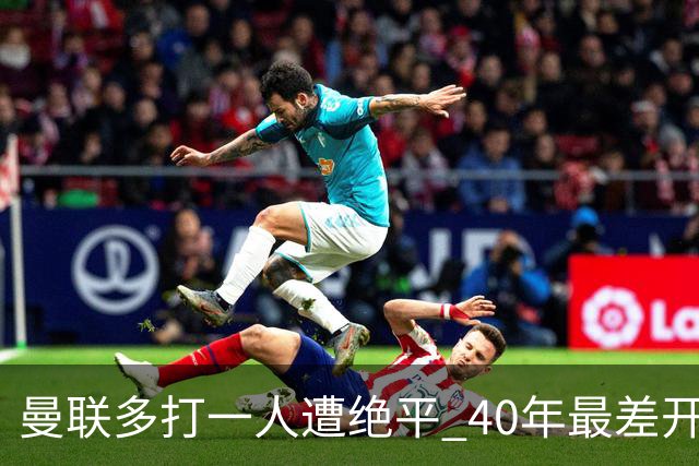曼联多打一人遭绝平 40年最差开局！卡里克直面嘘声曼联该不该换帅
