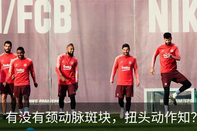 有没有颈动脉斑块，扭头动作知？有颈动脉斑块人，扭头会有6异常