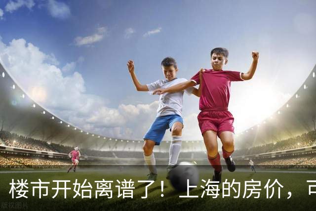 楼市开始离谱了！上海的房价，可能会迎来新一轮洗牌，很现实！