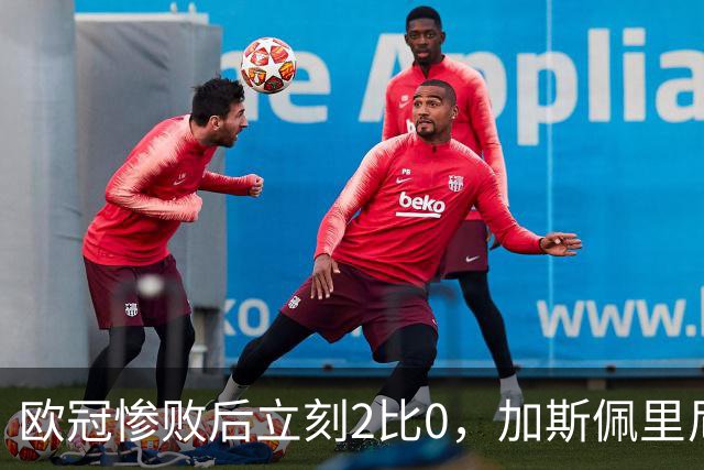 欧冠惨败后立刻2比0，加斯佩里尼：我从未怀疑过