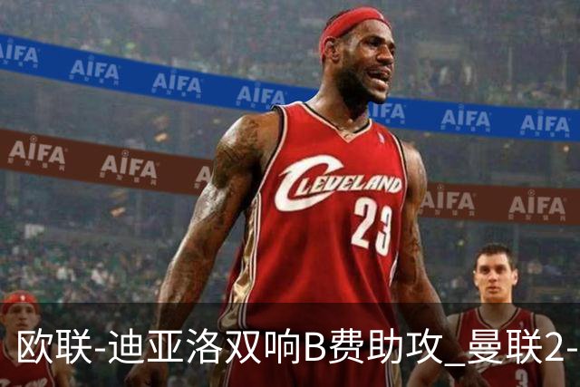 欧联-迪亚洛双响B费助攻 曼联2-0塞萨洛尼基
