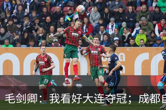 毛剑卿：我看好大连夺冠；成都自己给信心踢没了，气数已定
