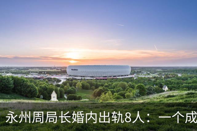 永州周局长婚内出轨8人：一个成功女人的背后，永远站着一群男人