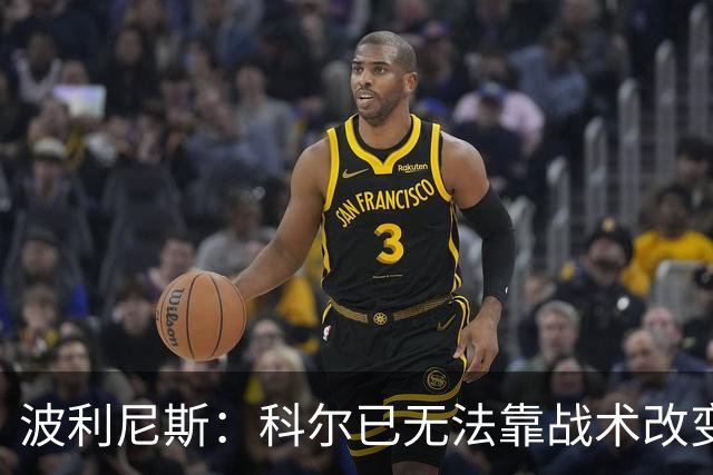 波利尼斯：科尔已无法靠战术改变现状 勇士球员老化需引进新球员