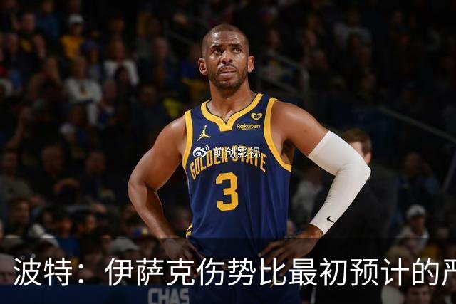 波特：伊萨克伤势比最初预计的严重，所以决定让他退出本次集训
