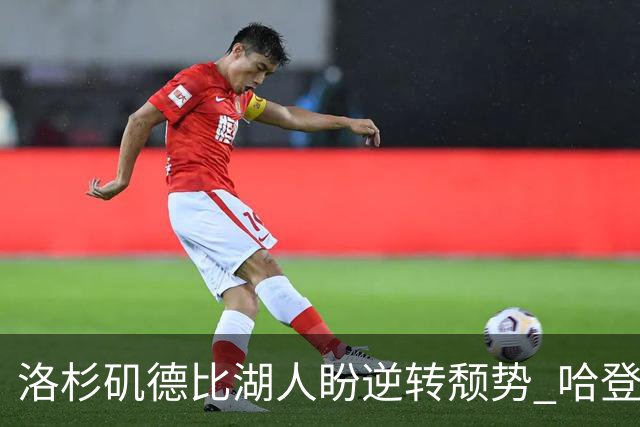 洛杉矶德比湖人盼逆转颓势 哈登有望快船首秀