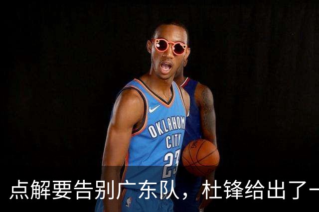 点解要告别广东队，杜锋给出了一个答案！