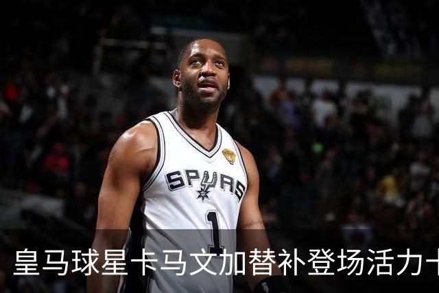 皇马球星卡马文加替补登场活力十足，对阵意大利立刻为法国队贡献亮眼表现