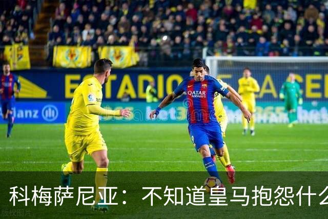 科梅萨尼亚：不知道皇马抱怨什么，红牌就是红牌