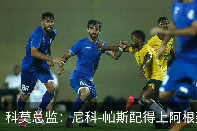 科莫总监：尼科-帕斯配得上阿根廷10号；我们没想要争冠