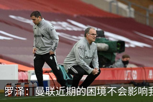 罗泽：曼联近期的困境不会影响我们备战 他们现在肯定很愤怒想拼