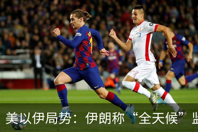 美以伊局势：伊朗称“全天候”监控霍尔木兹海峡；以色列：伊朗等敌人若对以下手，将被斩断双手；沙特胡塞互袭能源命脉，冲突升级