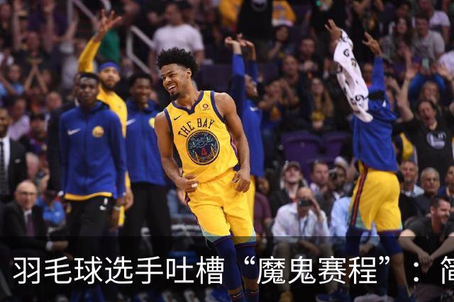 羽毛球选手吐槽“魔鬼赛程”：简直是要运动员的命