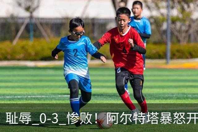 耻辱 0-3 惨败！阿尔特塔暴怒开炮！阿森纳球星不尊重比赛