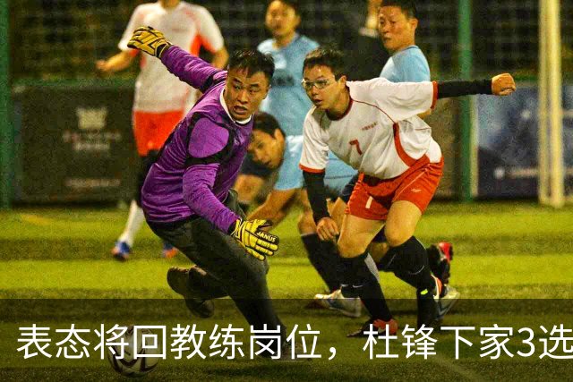 表态将回教练岗位，杜锋下家3选1，国家队热门，宏远或错过良机