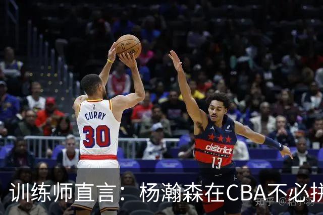训练师直言：杨瀚森在CBA不必拼尽全力，在NBA行不通