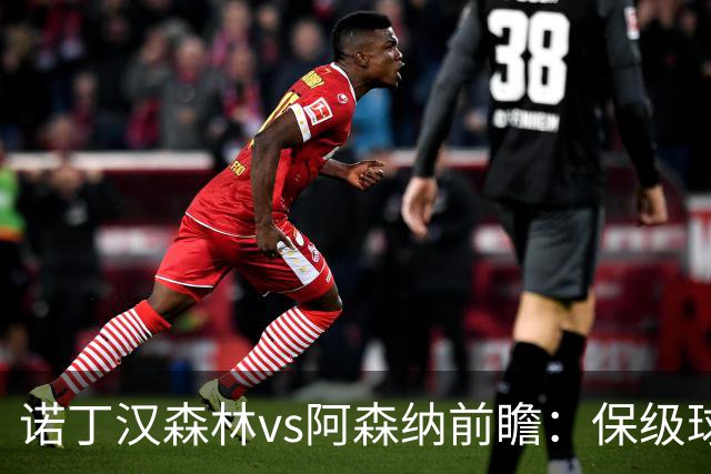 诺丁汉森林vs阿森纳前瞻：保级球队遇上卫冕冠军，阿森纳要3分