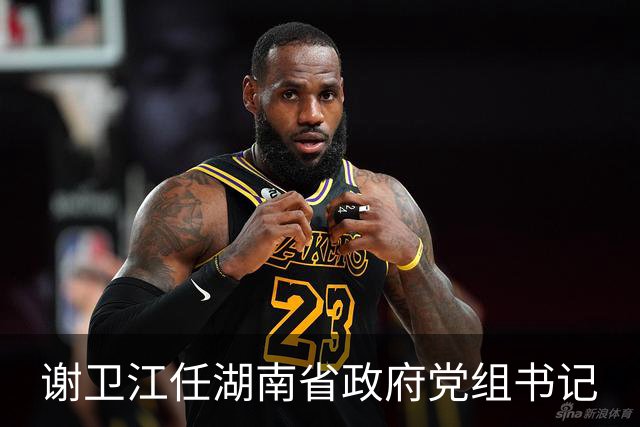 谢卫江任湖南省政府党组书记