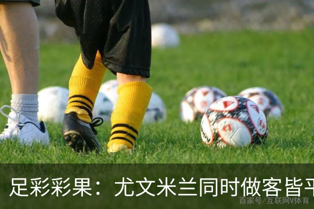 足彩彩果：尤文米兰同时做客皆平 14场出9场首赔