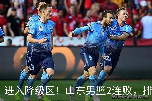 进入降级区！山东男篮2连败，排名倒数第2，邱彪难逃责任，纪民尚引不满！