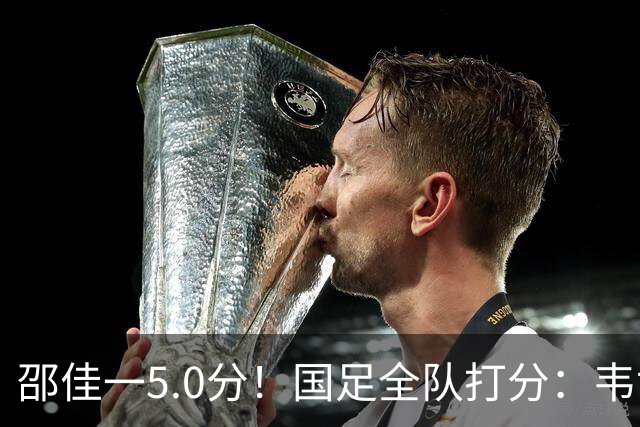邵佳一5.0分！国足全队打分：韦世豪4.3分！赵松源6.4分，三将不及格