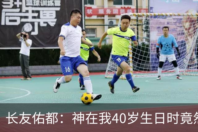 长友佑都：神在我40岁生日时竟然把胜利和大伤作为礼物送给我