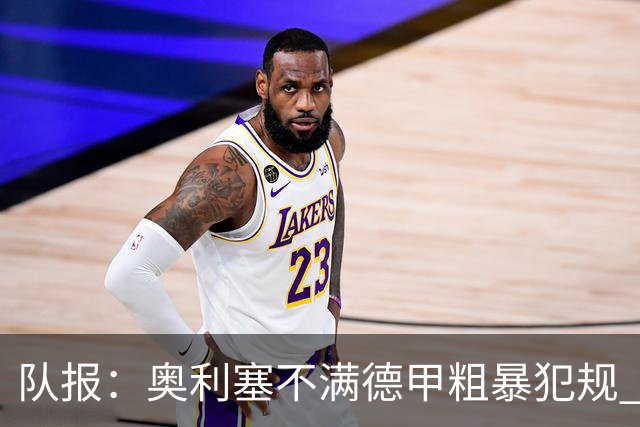 队报：奥利塞不满德甲粗暴犯规 下轮柏林联合是对抗最强硬球队