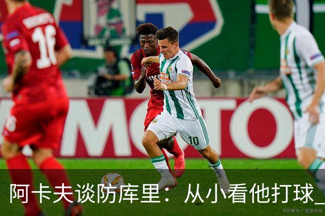 阿卡夫谈防库里：从小看他打球 如今亲自防他既是竞争也是在学习