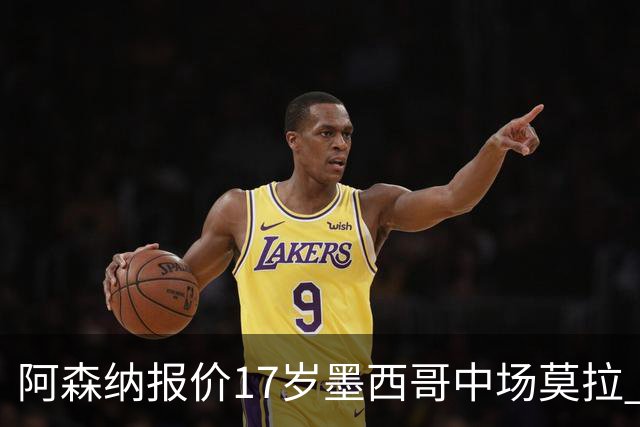 阿森纳报价17岁墨西哥中场莫拉 解约金2120万镑
