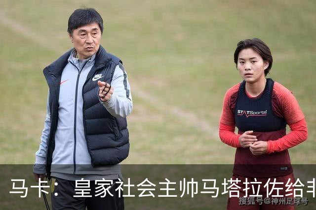 马卡：皇家社会主帅马塔拉佐给非国脚放6天假
