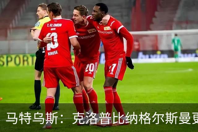 马特乌斯：克洛普比纳格尔斯曼更活跃，他倾尽所有让成功尽快回归