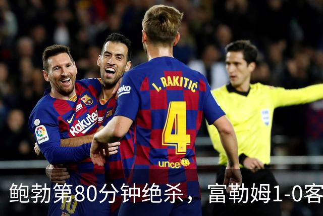 鲍勃第80分钟绝杀，富勒姆1-0客胜考文垂