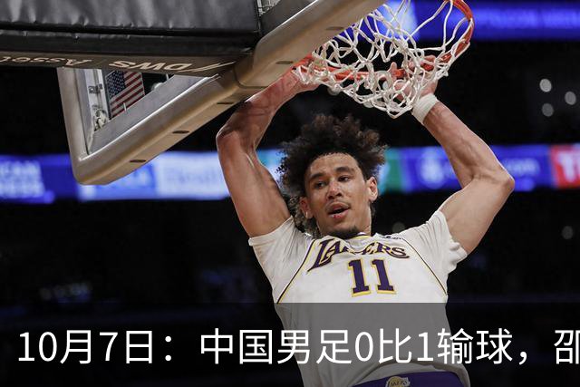 10月7日：中国男足0比1输球，邵佳一赛后回应，北京日报点评，越南媒体也发声