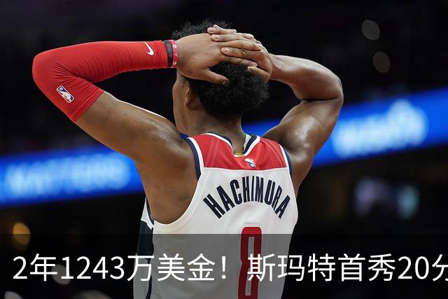 2年1243万美金！斯玛特首秀20分5板4助1帽，火箭捡到宝了