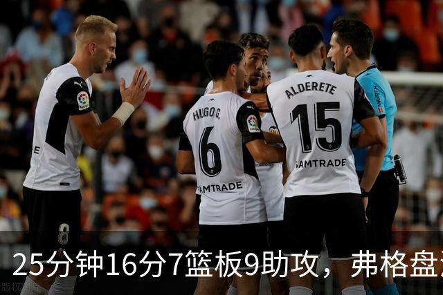 25分钟16分7篮板9助攻，弗格盘活广东末节进攻