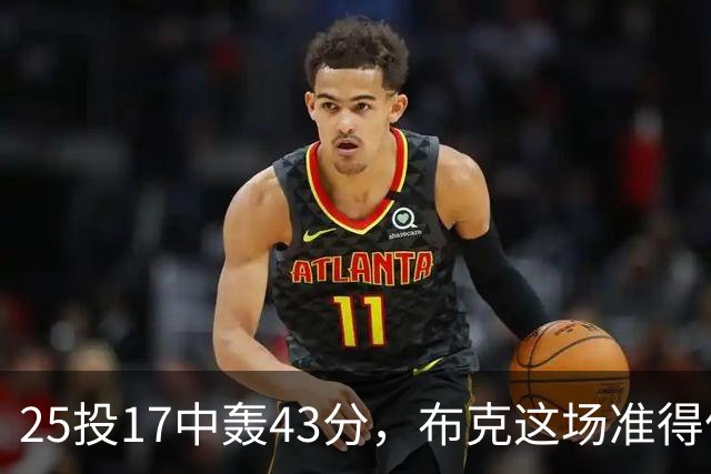 25投17中轰43分，布克这场准得像在训练