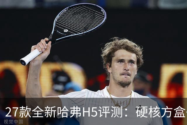 27款全新哈弗H5评测：硬核方盒子，主打真实穿越实力