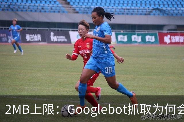 2MB上限：Googlebot抓取为何会漏掉你的内容？