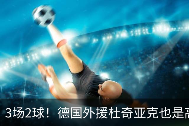 3场2球！德国外援杜奇亚克也是高级货！北京国安继续21场不败