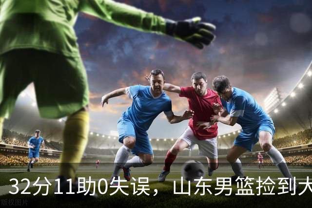 32分11助0失误，山东男篮捡到大鱼，他真能根治球队多年的组织顽疾？