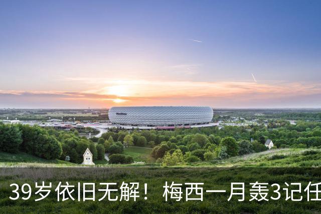 39岁依旧无解！梅西一月轰3记任意球，生涯75球刷新纪录