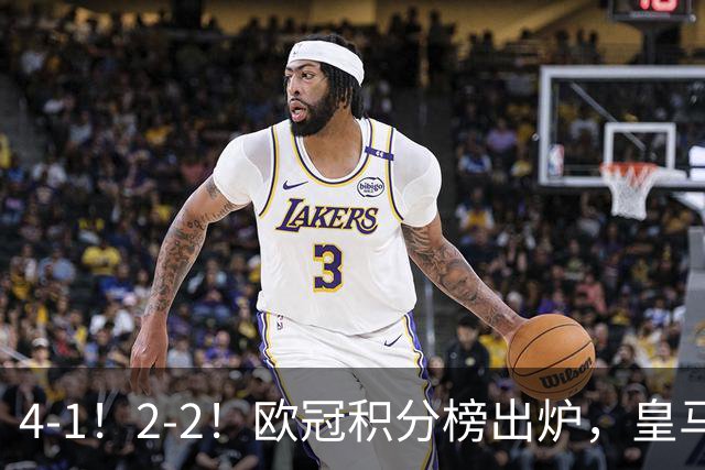 4-1！2-2！欧冠积分榜出炉，皇马连胜位居第四，阿森纳战平拜仁
