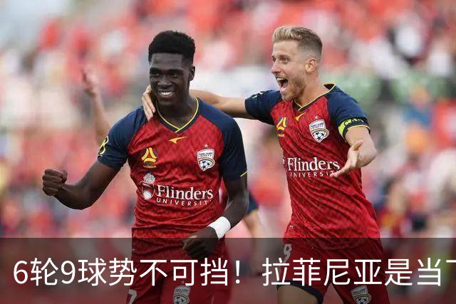6轮9球势不可挡！拉菲尼亚是当下最好的前锋