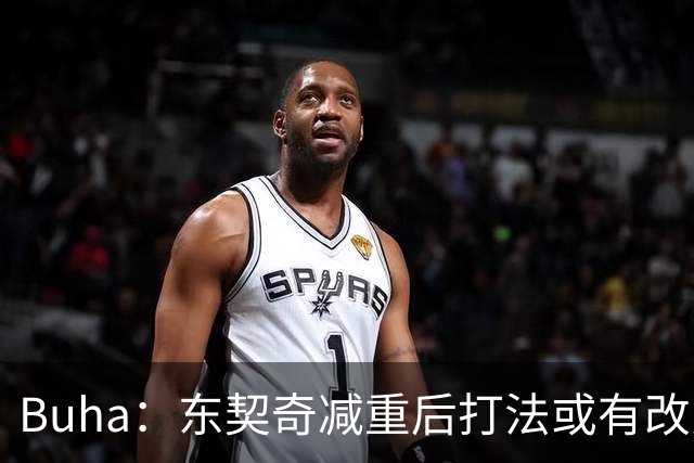 Buha：东契奇减重后打法或有改变 但他依然会打大量挡拆战术